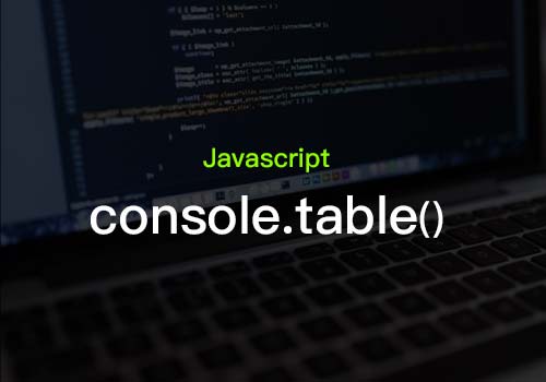 您是否有了解过console.table()的基础知识和应用？