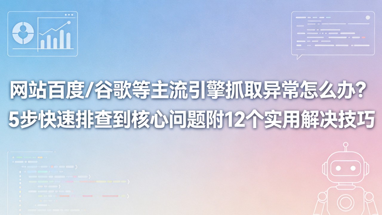 网站百度/谷歌等主流引擎抓取异常怎么办?5步快速排查到核心问题附12个实用解决技巧 5步快速排查到核心问题附12个实用解决技巧