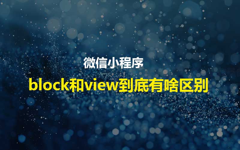 小程序里的block和view到底有啥区别？怎么用更高效？